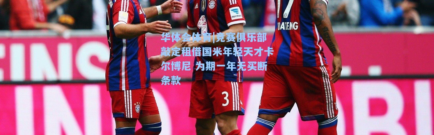 华体会体育|竞赛俱乐部敲定租借国米年轻天才卡尔博尼 为期一年无买断条款