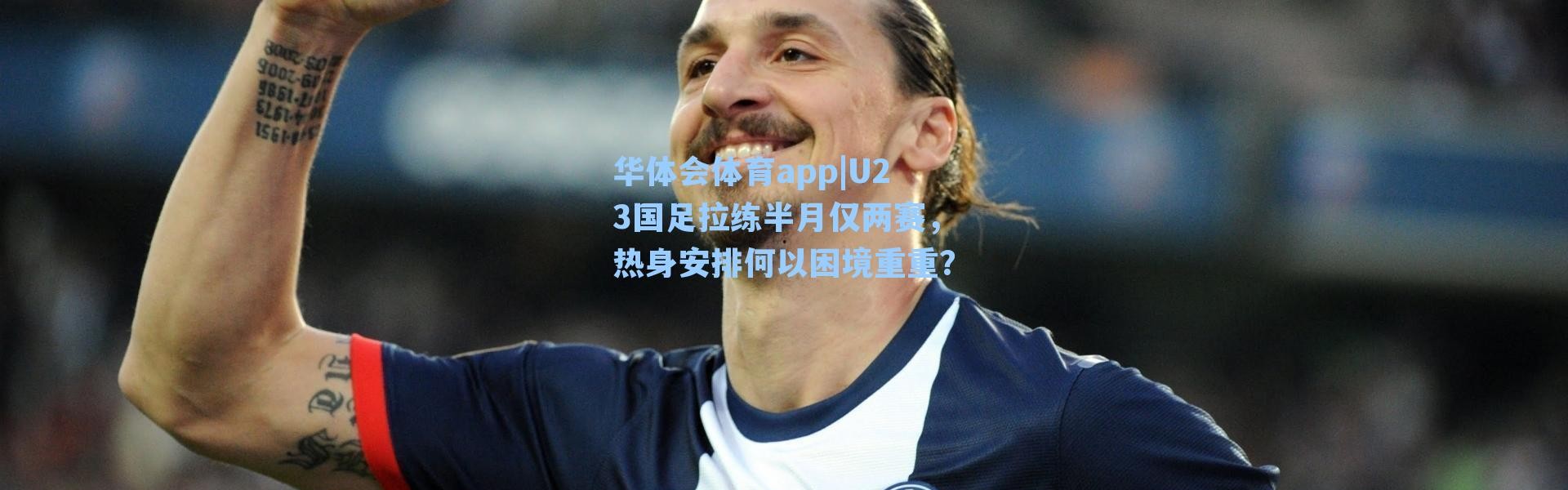 华体会体育app|U23国足拉练半月仅两赛，热身安排何以困境重重？