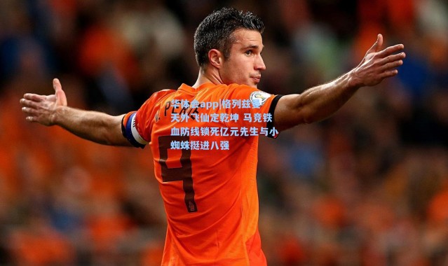 华体会app|格列兹曼天外飞仙定乾坤 马竞铁血防线锁死亿元先生与小蜘蛛挺进八强