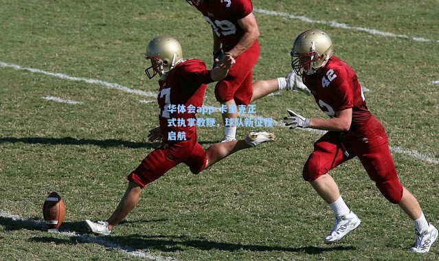 华体会app-卡里克正式执掌教鞭，球队新征程启航