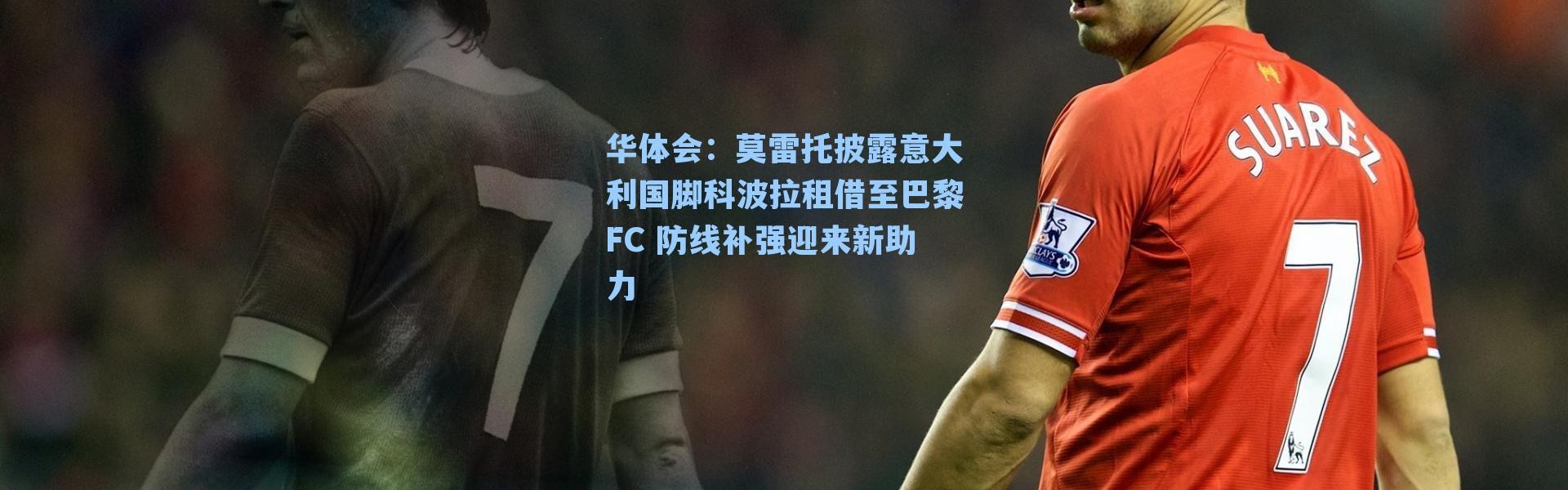 华体会：莫雷托披露意大利国脚科波拉租借至巴黎FC 防线补强迎来新助力