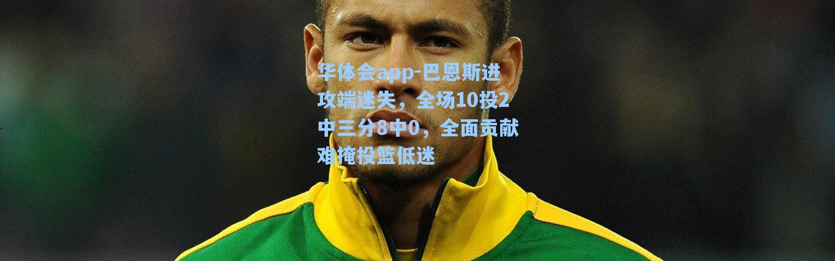 华体会app-巴恩斯进攻端迷失，全场10投2中三分8中0，全面贡献难掩投篮低迷