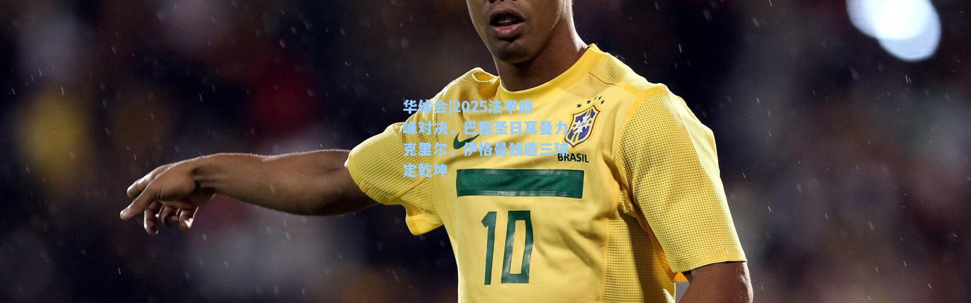 华体会|2025法甲巅峰对决，巴黎圣日耳曼力克里尔，伊格曼独造三球定乾坤