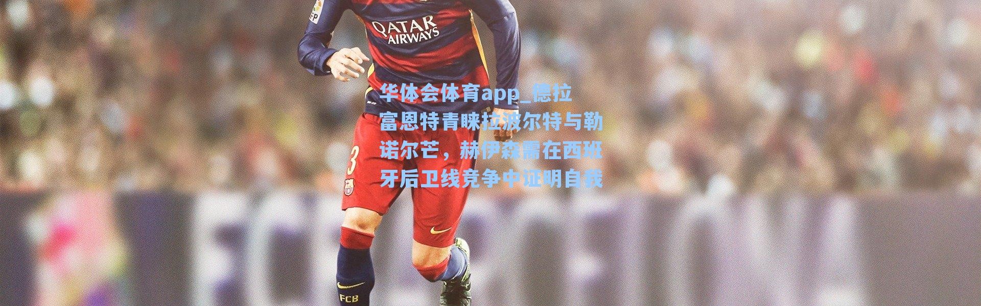 华体会体育app_德拉富恩特青睐拉波尔特与勒诺尔芒，赫伊森需在西班牙后卫线竞争中证明自我