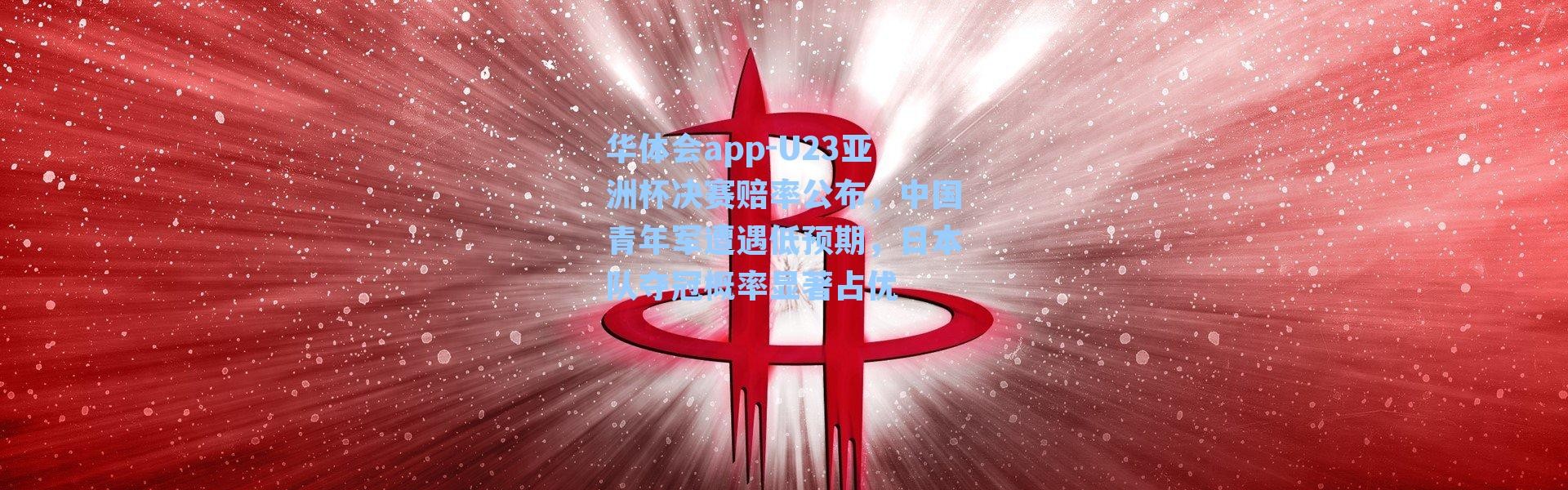 华体会app-U23亚洲杯决赛赔率公布，中国青年军遭遇低预期，日本队夺冠概率显著占优