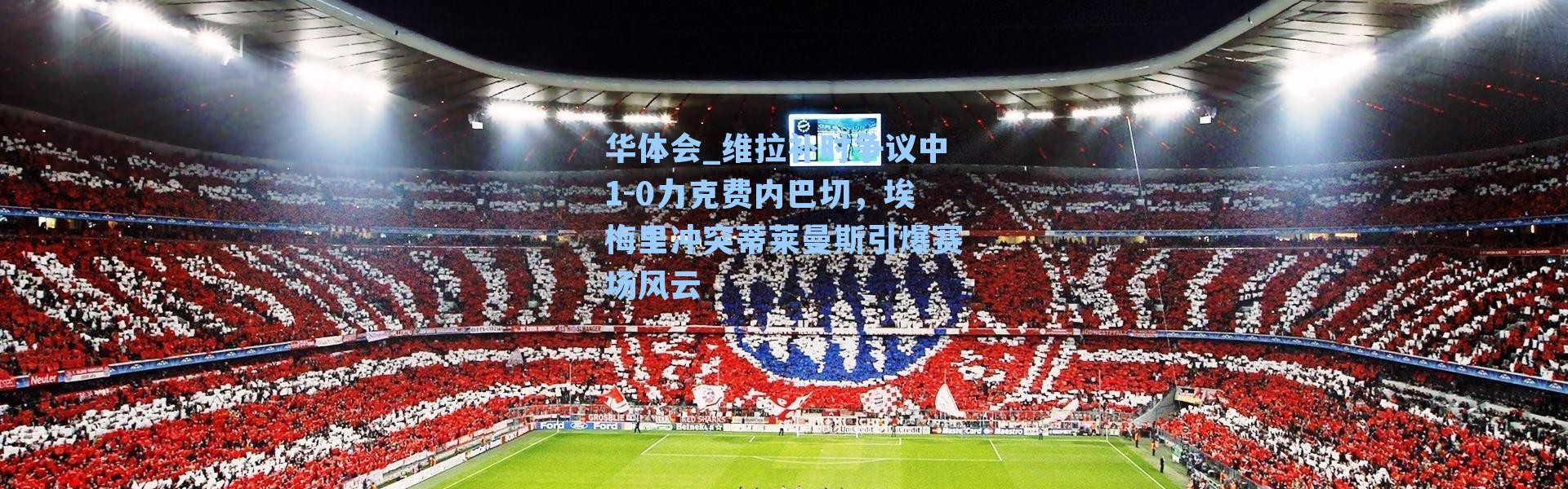 华体会_维拉补时争议中1-0力克费内巴切，埃梅里冲突蒂莱曼斯引爆赛场风云