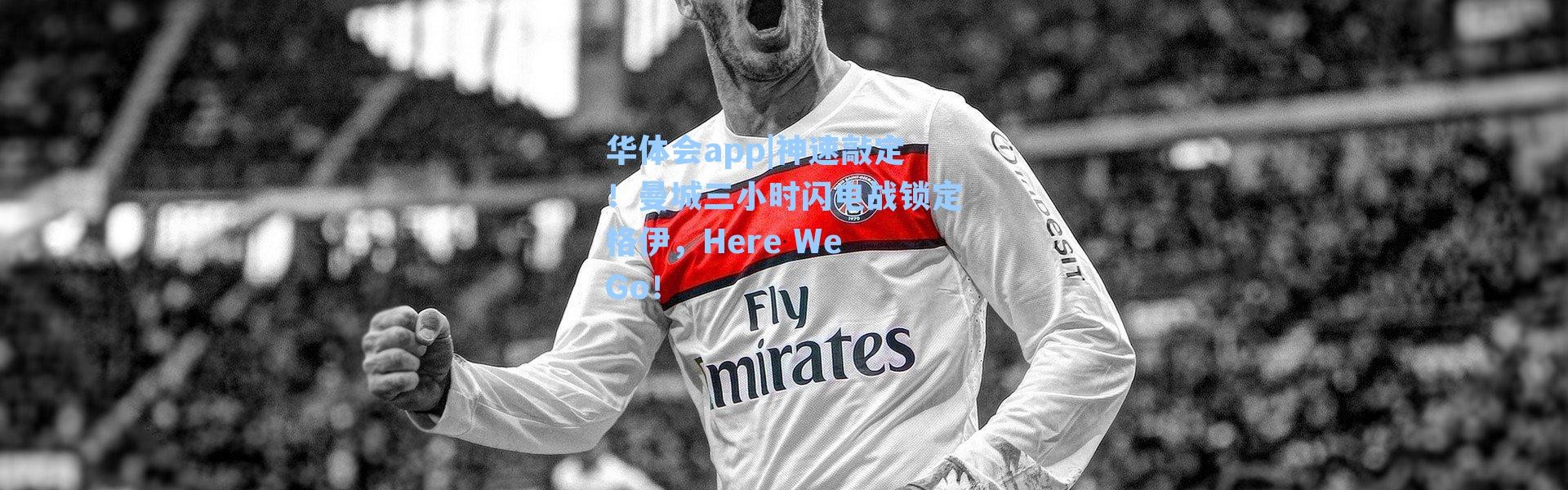 华体会app|神速敲定！曼城三小时闪电战锁定格伊，Here We Go！