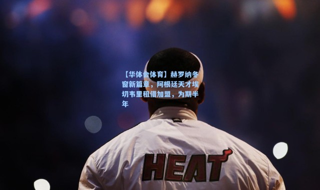 【华体会体育】赫罗纳冬窗新篇章，阿根廷天才埃切韦里租借加盟，为期半年