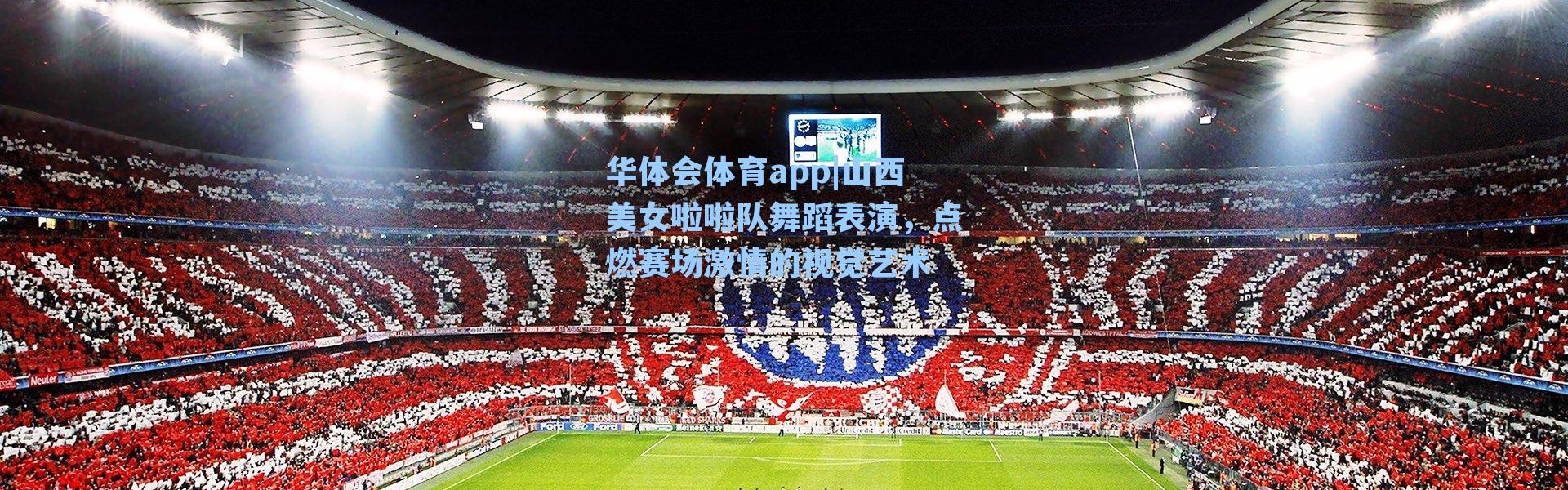 华体会体育app|山西美女啦啦队舞蹈表演，点燃赛场激情的视觉艺术