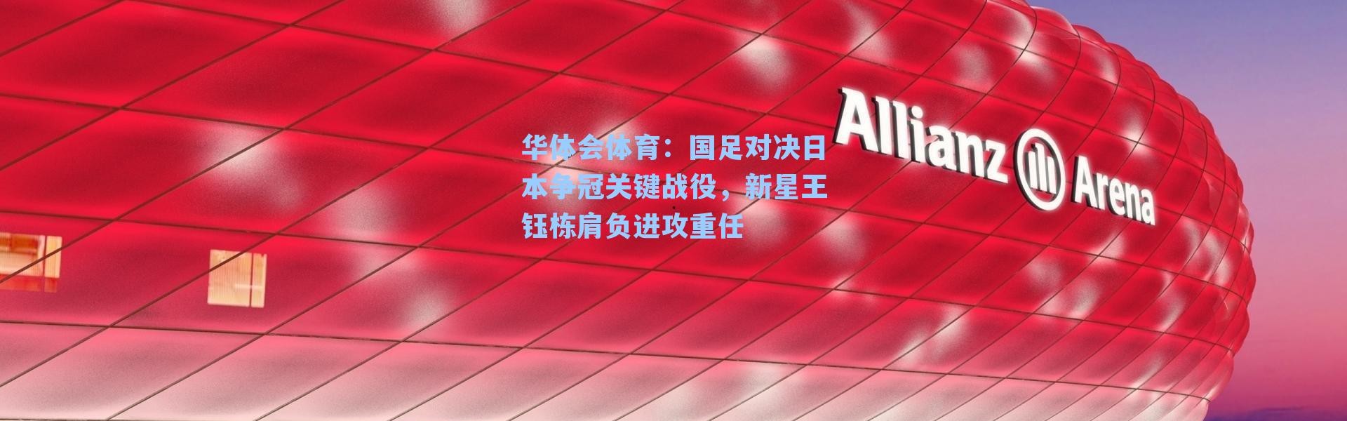 华体会体育：国足对决日本争冠关键战役，新星王钰栋肩负进攻重任