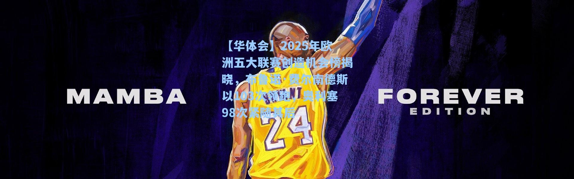 【华体会】2025年欧洲五大联赛创造机会榜揭晓，布鲁诺·费尔南德斯以103次领跑，奥利塞98次紧随其后