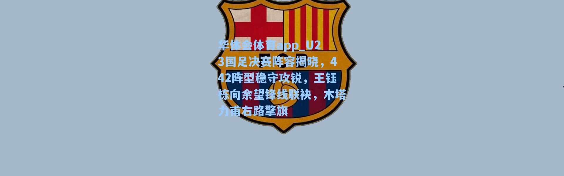 华体会体育app_U23国足决赛阵容揭晓，442阵型稳守攻锐，王钰栋向余望锋线联袂，木塔力甫右路擎旗