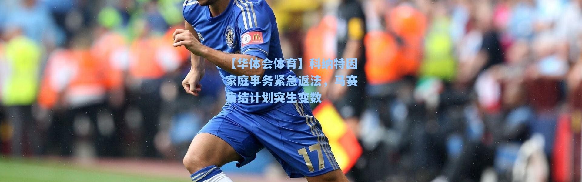 【华体会体育】科纳特因家庭事务紧急返法，马赛集结计划突生变数