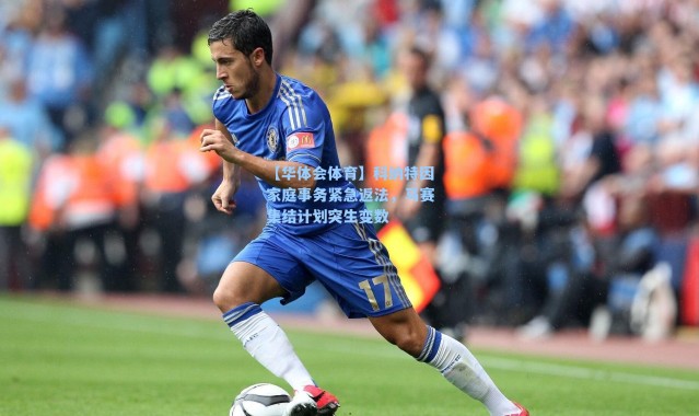 【华体会体育】科纳特因家庭事务紧急返法，马赛集结计划突生变数