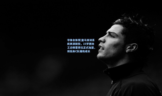 华体会体育|皇马青训系统再添新锐，19岁西协乙边锋雷索拉正式加盟，将投身C队锤炼成长