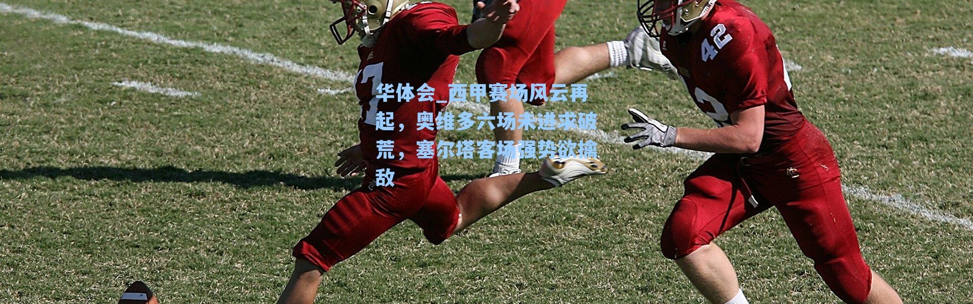 华体会_西甲赛场风云再起，奥维多六场未进求破荒，塞尔塔客场强势欲擒敌