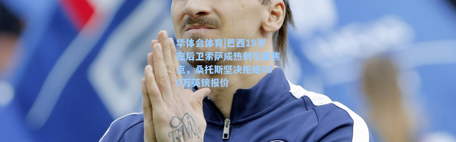 华体会体育|巴西19岁左后卫索萨成热刺引援焦点，桑托斯坚决拒绝800万英镑报价