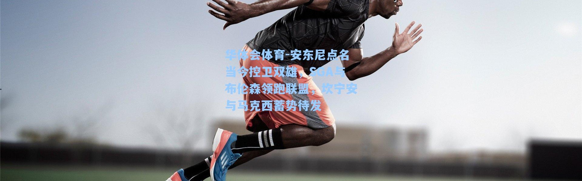 华体会体育-安东尼点名当今控卫双雄，SGA与布伦森领跑联盟，坎宁安与马克西蓄势待发