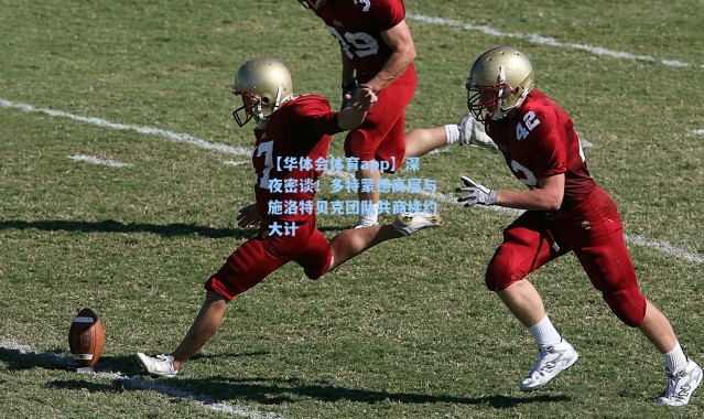 【华体会体育app】深夜密谈！多特蒙德高层与施洛特贝克团队共商续约大计