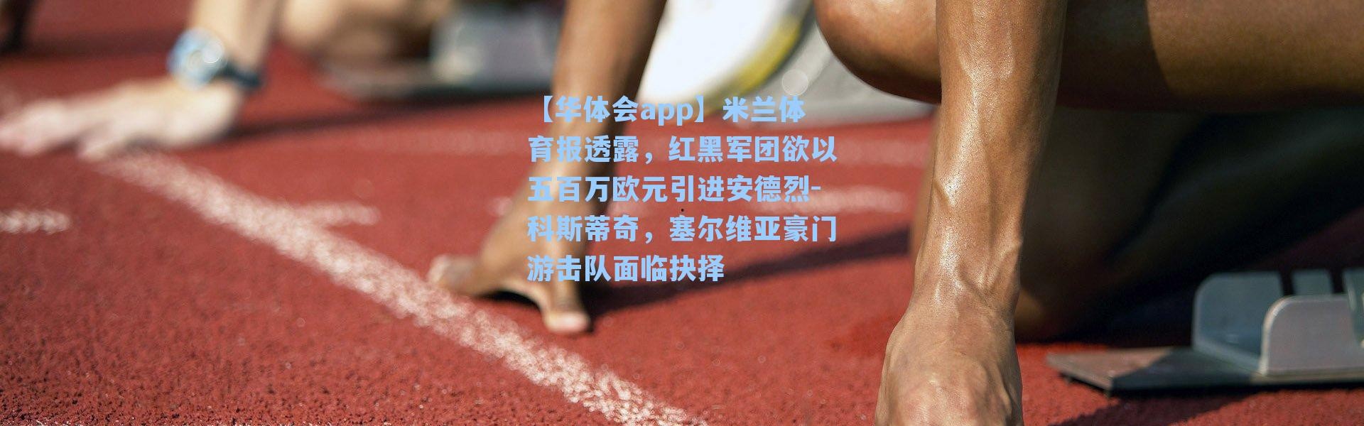 【华体会app】米兰体育报透露，红黑军团欲以五百万欧元引进安德烈-科斯蒂奇，塞尔维亚豪门游击队面临抉择