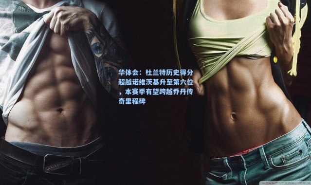 华体会：杜兰特历史得分超越诺维茨基升至第六位，本赛季有望跨越乔丹传奇里程碑