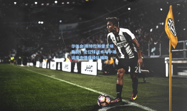 华体会|斯特拉斯堡主场奏凯，定位球战术与中场调度击溃保级队梅斯