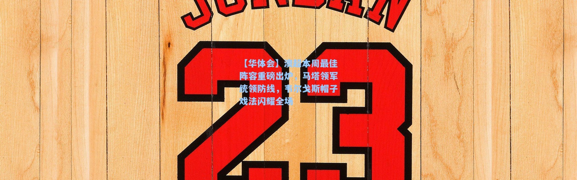 【华体会】澳超本周最佳阵容重磅出炉，马塔领军统领防线，韦尔戈斯帽子戏法闪耀全场