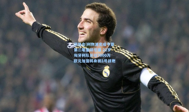 华体会|利物浦完成今夏第二笔重磅引援 22岁匈牙利队长以7000万欧元加盟将身披8号战袍