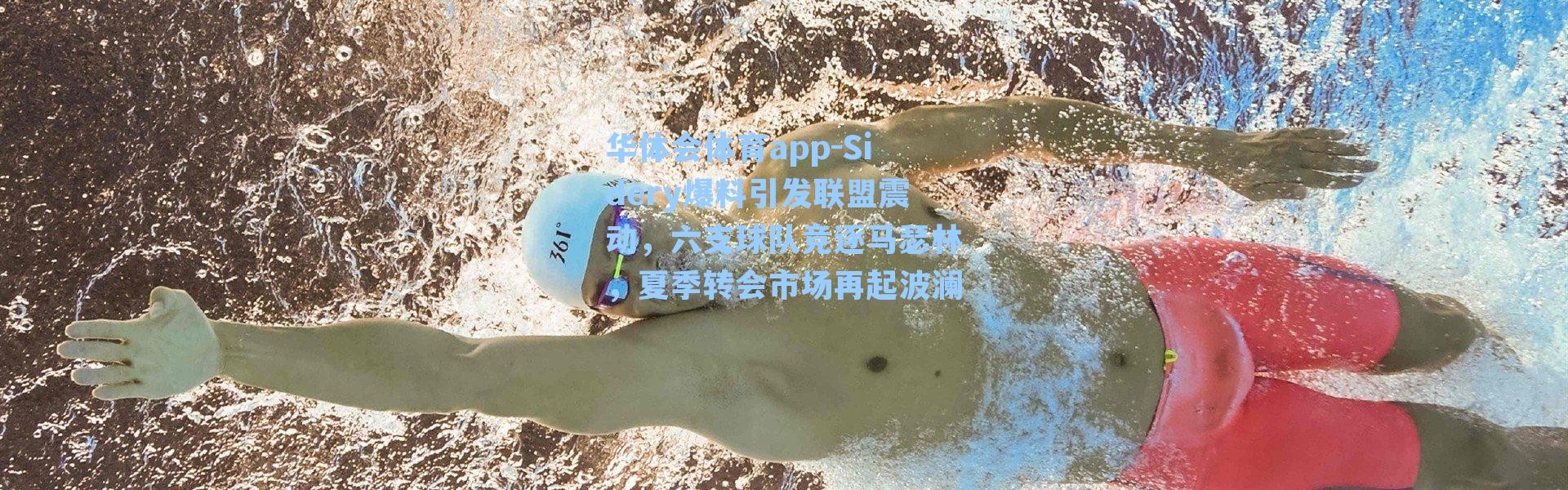 华体会体育app-Sidery爆料引发联盟震动，六支球队竞逐马瑟林，夏季转会市场再起波澜