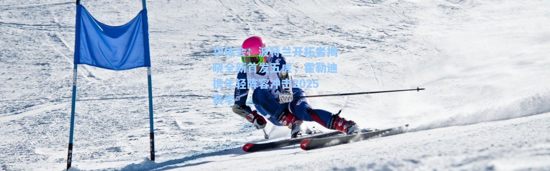 华体会：波特兰开拓者揭晓全新首发五虎，霍勒迪携年轻阵容冲击2025赛季