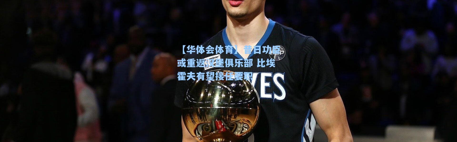 【华体会体育】昔日功臣或重返汉堡俱乐部 比埃霍夫有望接任要职