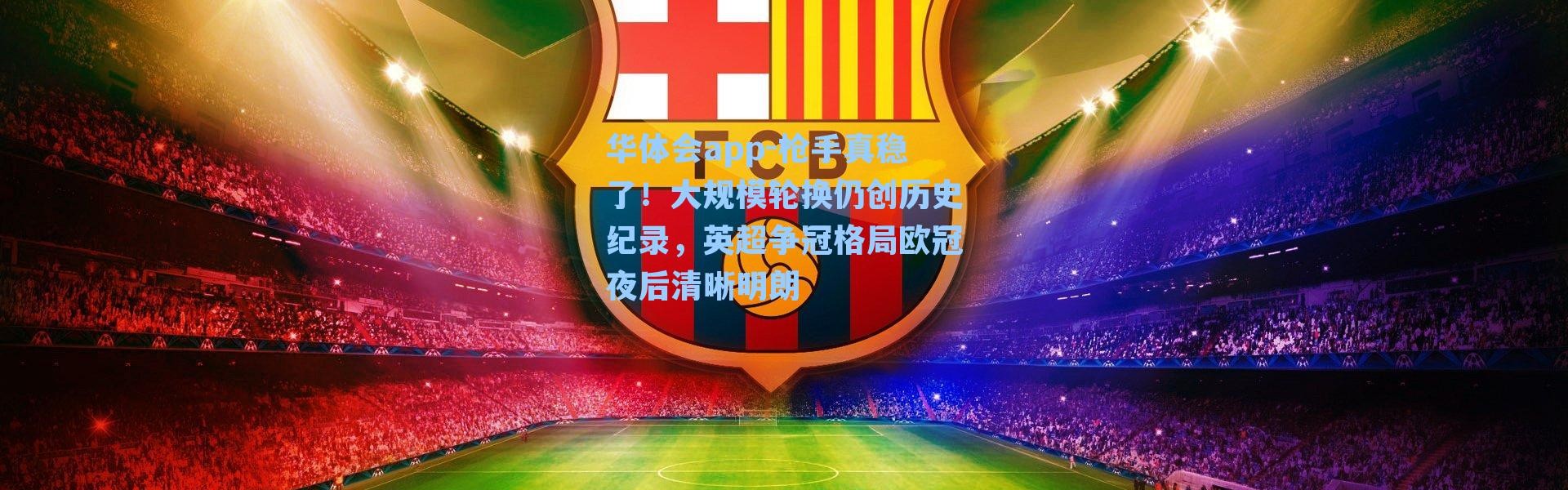 华体会app-枪手真稳了！大规模轮换仍创历史纪录，英超争冠格局欧冠夜后清晰明朗