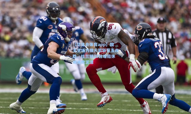 【华体会体育app】国王主场力擒火箭斩获五连胜，杜兰特23分难阻休城连败泥潭