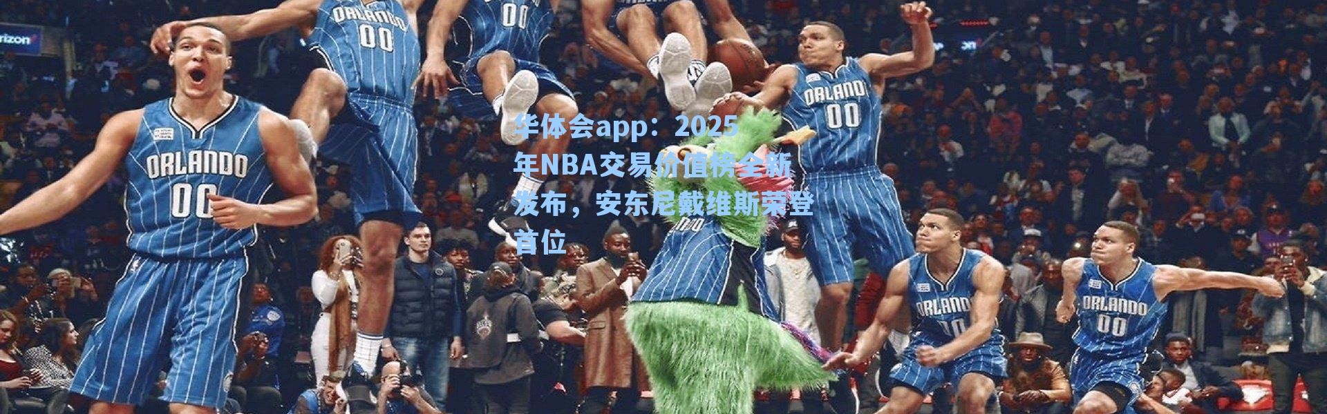 华体会app：2025年NBA交易价值榜全新发布，安东尼戴维斯荣登首位