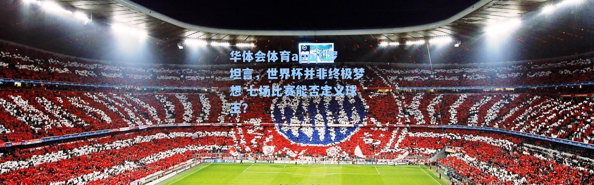 华体会体育app|C罗坦言，世界杯并非终极梦想 七场比赛能否定义球王？
