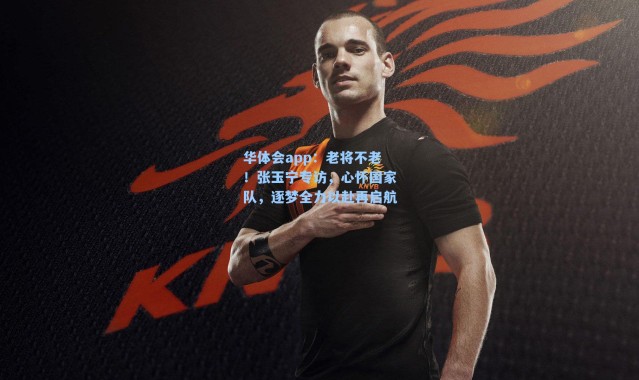 华体会app：老将不老！张玉宁专访，心怀国家队，逐梦全力以赴再启航