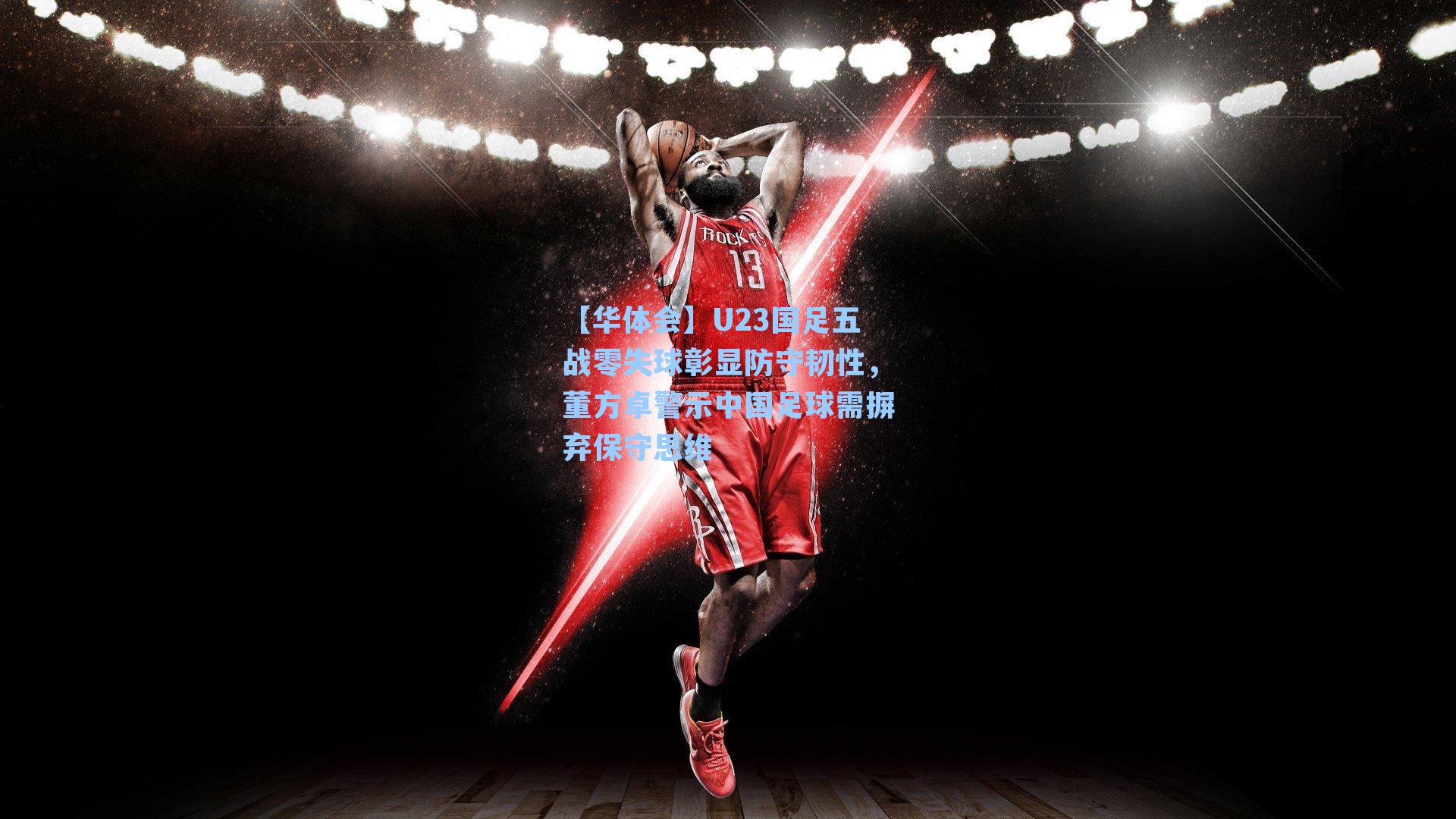 U23国足五战零失球彰显防守韧性,董方卓警示中国足球需摒弃保守思维