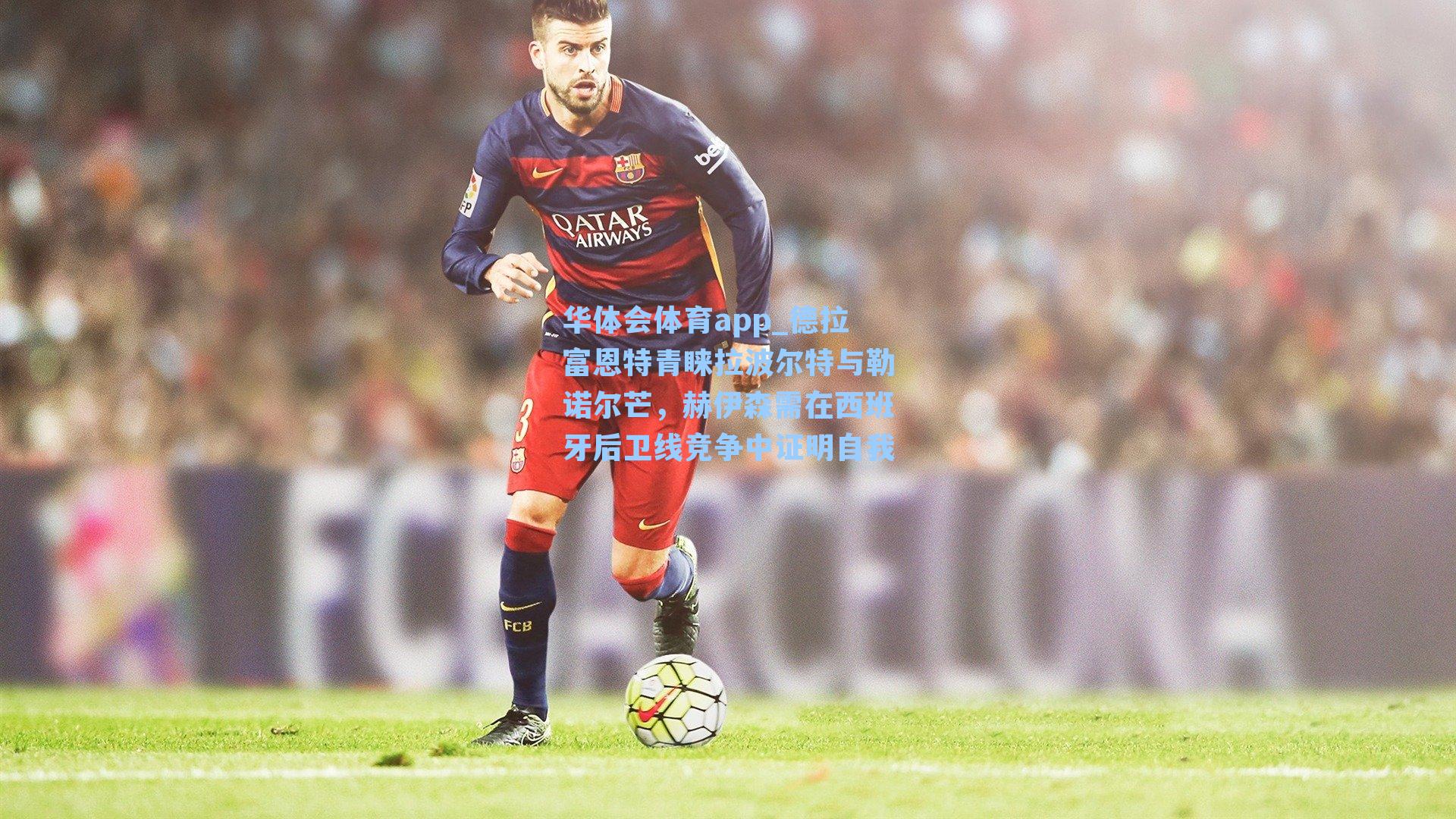 德拉富恩特青睐拉波尔特与勒诺尔芒，赫伊森需在西班牙后卫线竞争中证明自我