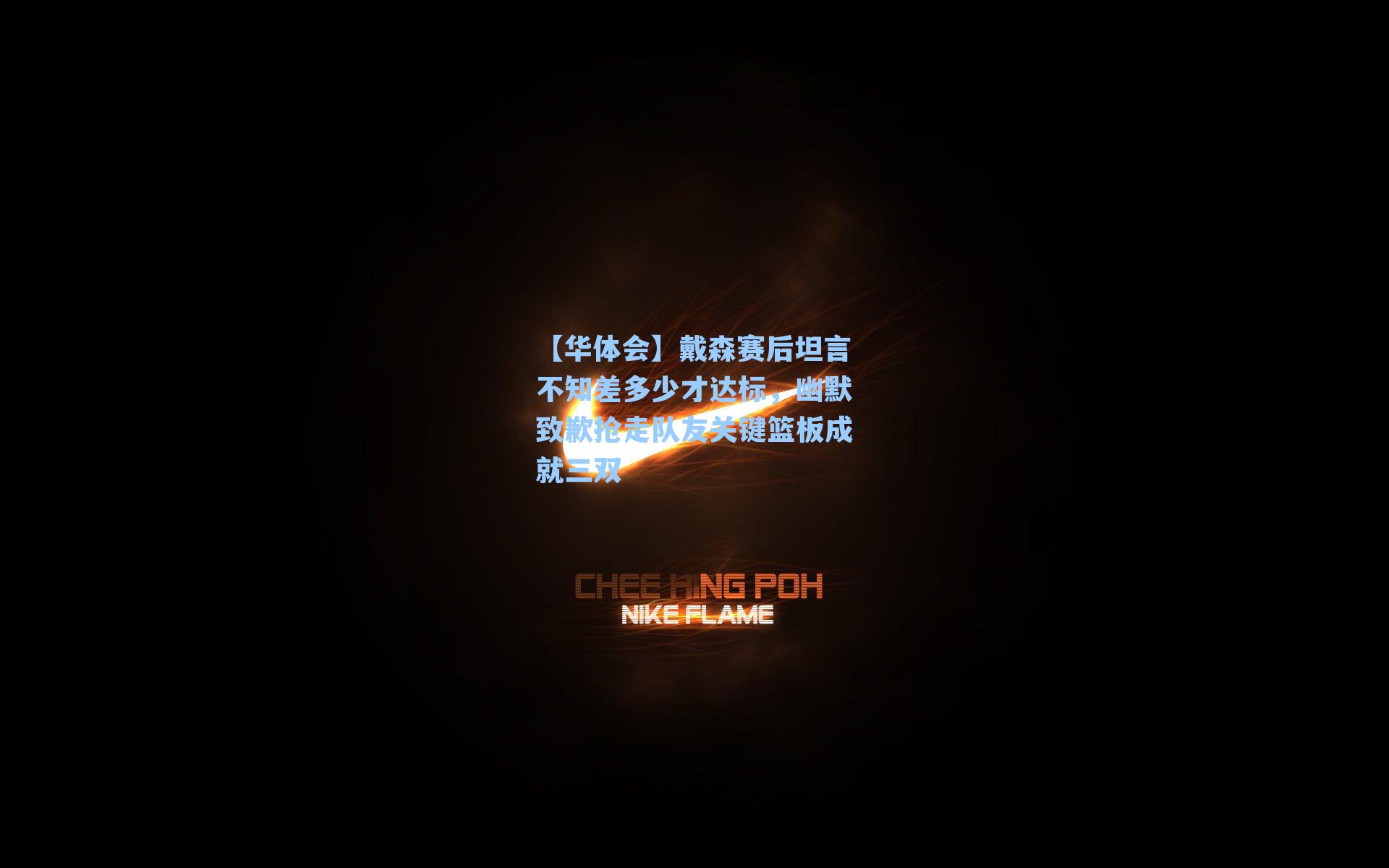 戴森赛后坦言不知差多少才达标,幽默致歉抢走队友关键篮板成就三双