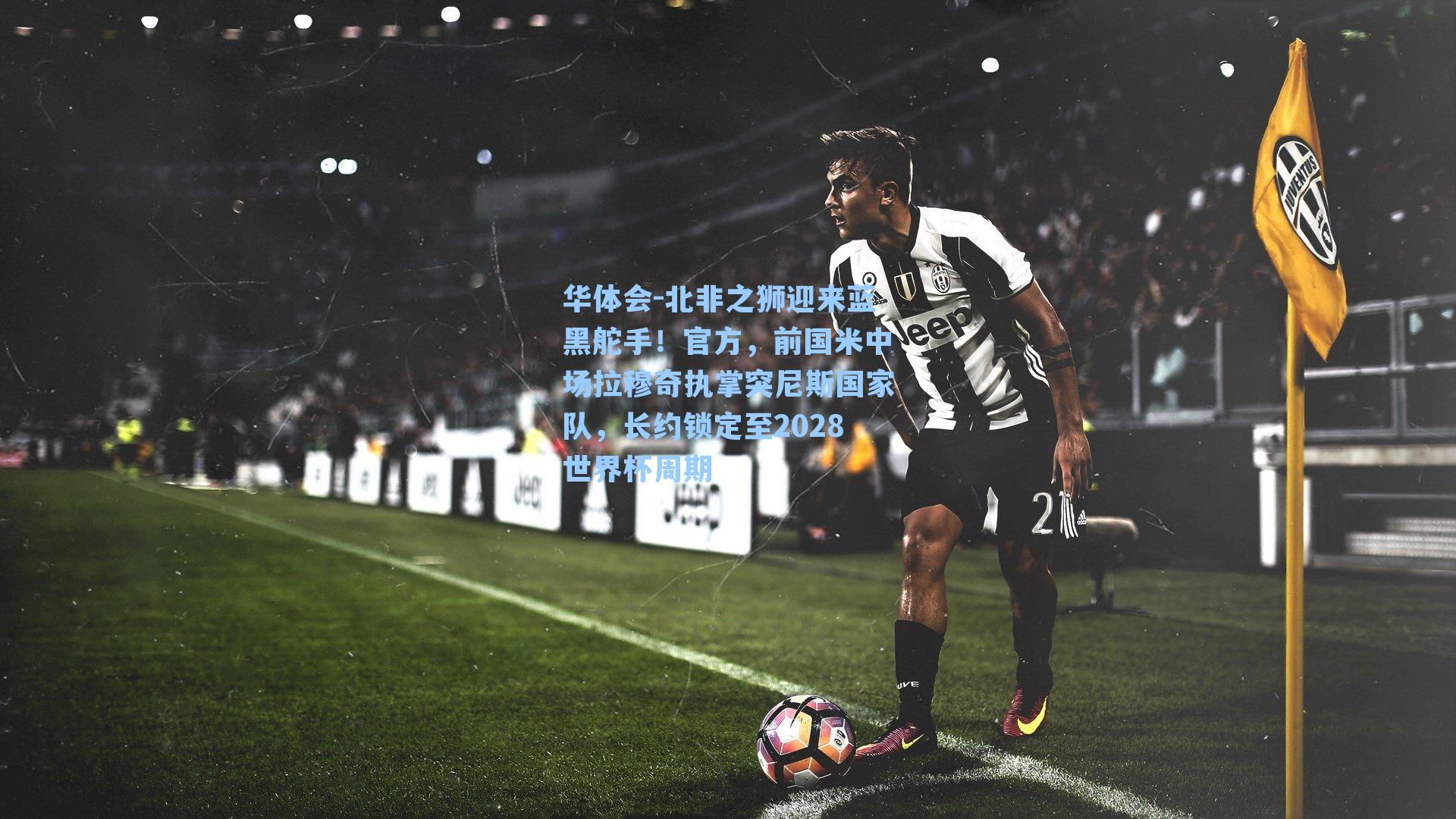 北非之狮迎来蓝黑舵手!官方,前国米中场拉穆奇执掌突尼斯国家队,长约锁定至2028世界杯周期
